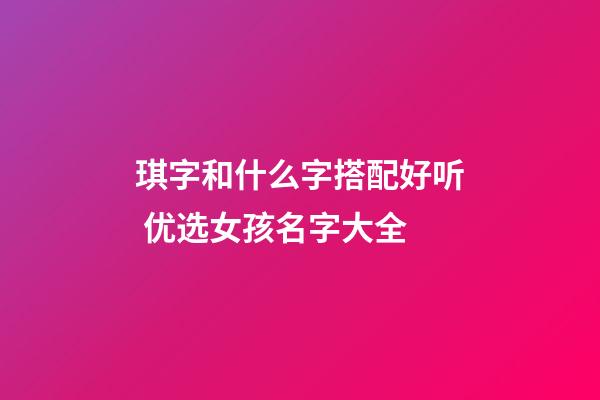 琪字和什么字搭配好听 优选女孩名字大全